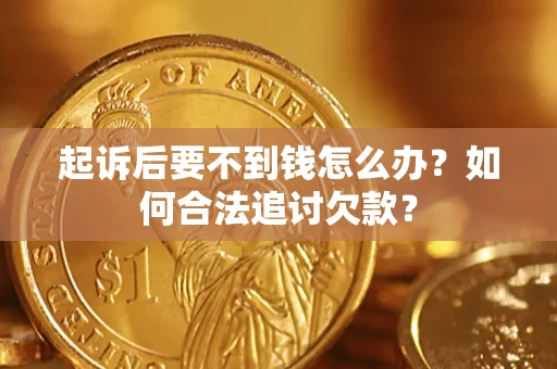 济南起诉后要不到钱怎么办？如何合法追讨欠款？