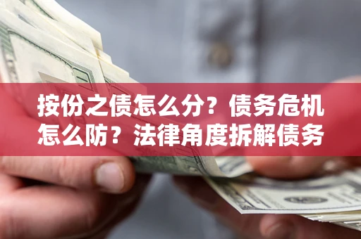 济南按份之债怎么分？债务危机怎么防？法律角度拆解债务分配与风险自保指南