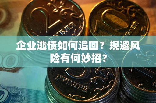 济南企业逃债如何追回？规避风险有何妙招？