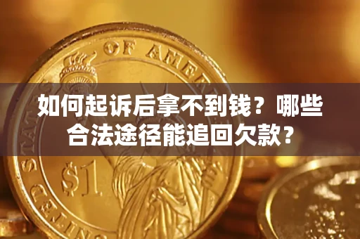 济南如何起诉后拿不到钱？哪些合法途径能追回欠款？