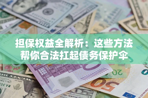 济南担保权益全解析：这些方法帮你合法扛起债务保护伞