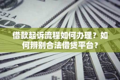 济南借款起诉流程如何办理？如何辨别合法借贷平台？