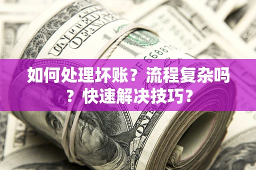 济南如何处理坏账？流程复杂吗？快速解决技巧？