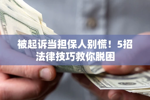 济南被起诉当担保人别慌！5招法律技巧救你脱困