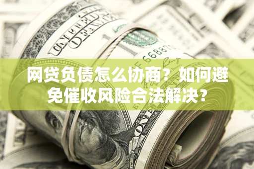 济南网贷负债怎么协商？如何避免催收风险合法解决？