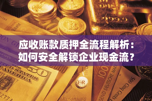 济南应收账款质押全流程解析：如何安全解锁企业现金流？