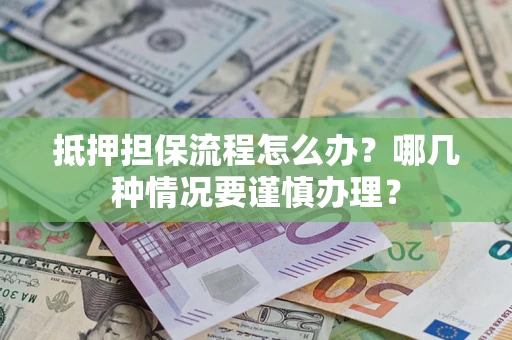 济南抵押担保流程怎么办？哪几种情况要谨慎办理？