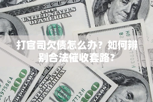 济南打官司欠债怎么办？如何辨别合法催收套路？