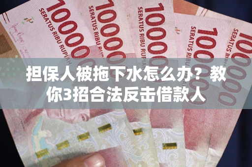 济南担保人被拖下水怎么办？教你3招合法反击借款人