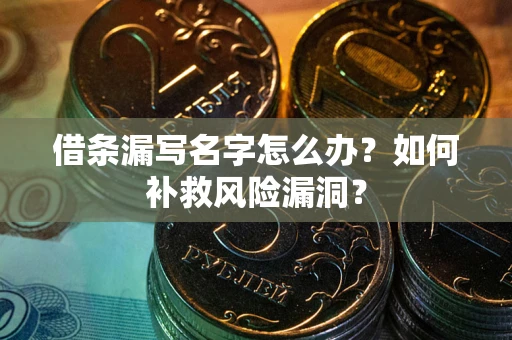 济南借条漏写名字怎么办？如何补救风险漏洞？