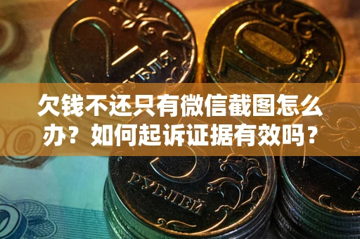 济南欠钱不还只有微信截图怎么办？如何起诉证据有效吗？