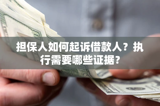 济南担保人如何起诉借款人？执行需要哪些证据？
