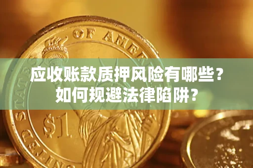 济南应收账款质押风险有哪些？如何规避法律陷阱？