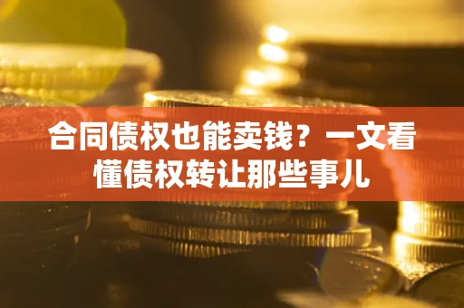 济南合同债权也能卖钱？一文看懂债权转让那些事儿