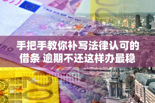 济南手把手教你补写法律认可的借条 逾期不还这样办最稳妥