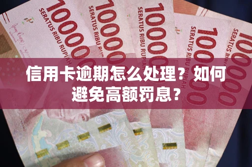 济南信用卡逾期怎么处理？如何避免高额罚息？