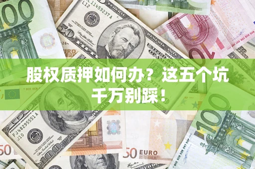 济南股权质押如何办？这五个坑千万别踩！
