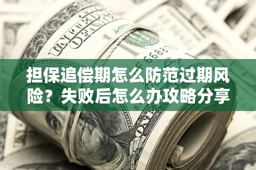 济南担保追偿期怎么防范过期风险？失败后怎么办攻略分享