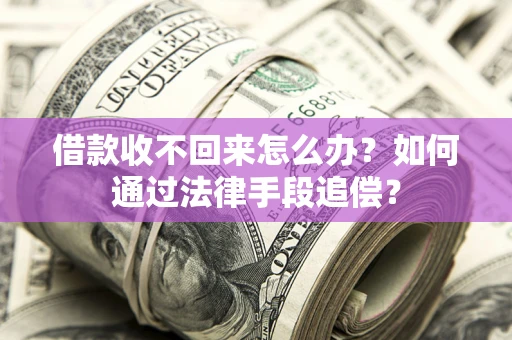 济南借款收不回来怎么办？如何通过法律手段追偿？