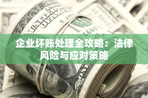 济南企业坏账处理全攻略：法律风险与应对策略