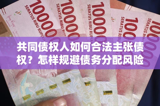 济南共同债权人如何合法主张债权？怎样规避债务分配风险？