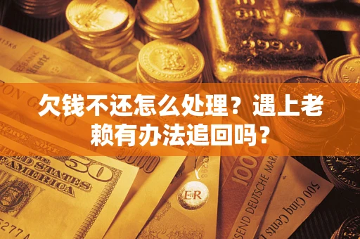 济南欠钱不还怎么处理？遇上老赖有办法追回吗？