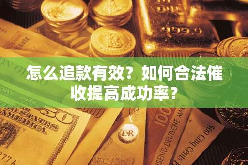 济南怎么追款有效？如何合法催收提高成功率？