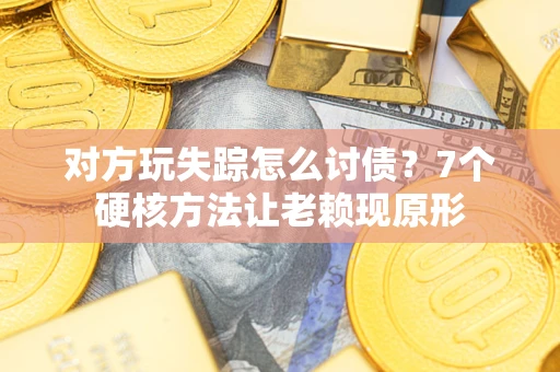 济南对方玩失踪怎么讨债？7个硬核方法让老赖现原形