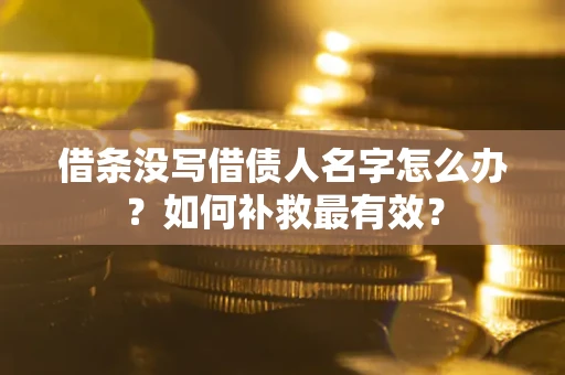 济南借条没写借债人名字怎么办？如何补救最有效？