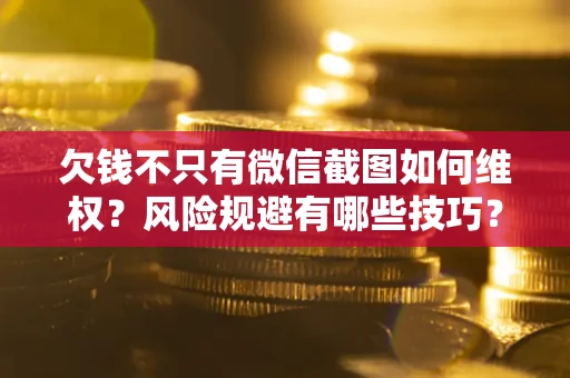 济南欠钱不只有微信截图如何维权？风险规避有哪些技巧？