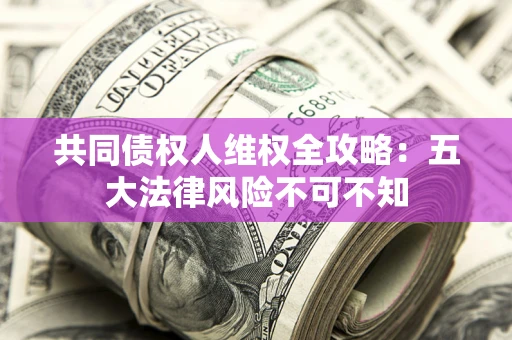 济南共同债权人维权全攻略：五大法律风险不可不知