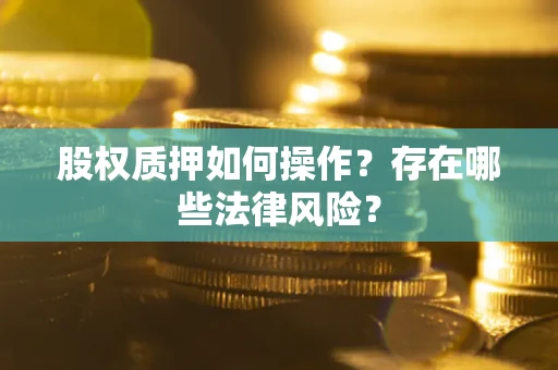 济南股权质押如何操作？存在哪些法律风险？