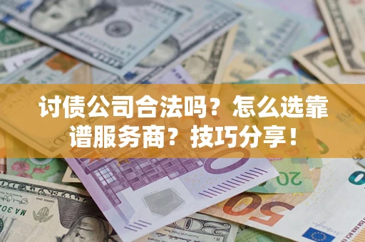 济南讨债公司合法吗？怎么选靠谱服务商？技巧分享！
