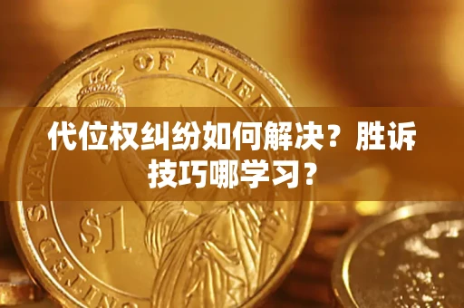 济南代位权纠纷如何解决？胜诉技巧哪学习？