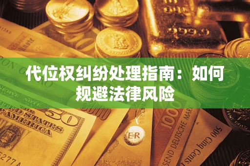 济南代位权纠纷处理指南:如何规避法律风险 济南代位权纠纷处理指南:如何规避法律风险