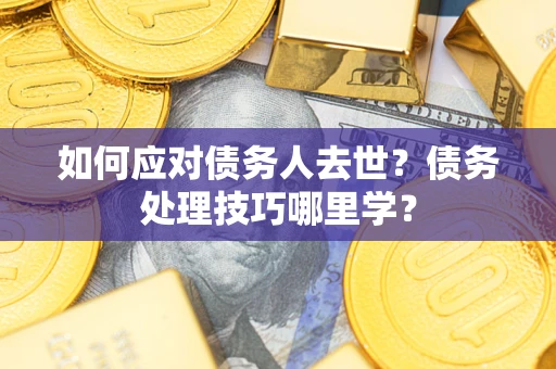 济南如何应对债务人去世？债务处理技巧哪里学？