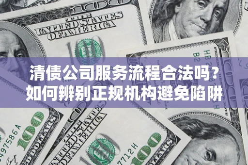济南清债公司服务流程合法吗？如何辨别正规机构避免陷阱？