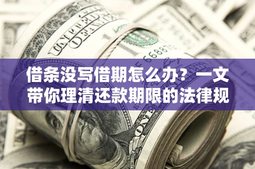济南借条没写借期怎么办？一文带你理清还款期限的法律规则
