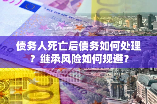 济南债务人死亡后债务如何处理？继承风险如何规避？
