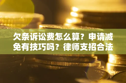 济南欠条诉讼费怎么算？申请减免有技巧吗？律师支招合法省钱