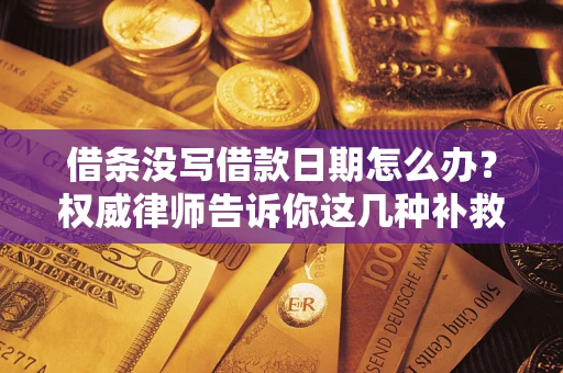 济南借条没写借款日期怎么办？权威律师告诉你这几种补救方法！