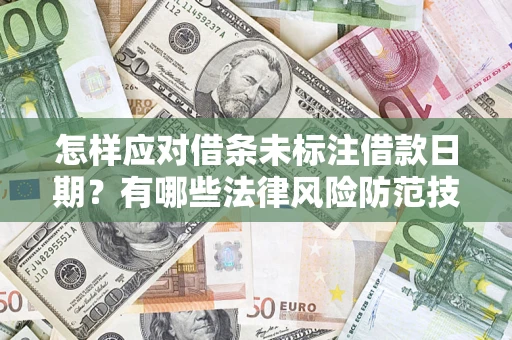 济南怎样应对借条未标注借款日期？有哪些法律风险防范技巧？