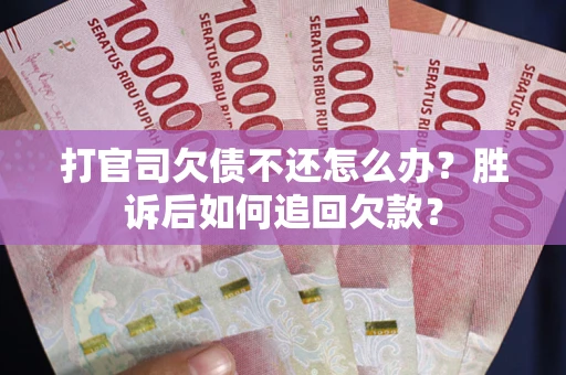 济南打官司欠债不还怎么办？胜诉后如何追回欠款？