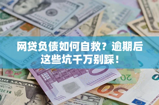 济南网贷负债如何自救？逾期后这些坑千万别踩！