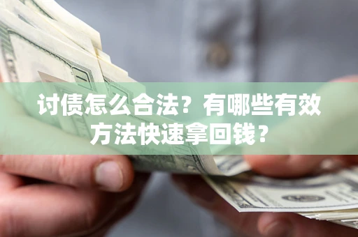 济南讨债怎么合法？有哪些有效方法快速拿回钱？