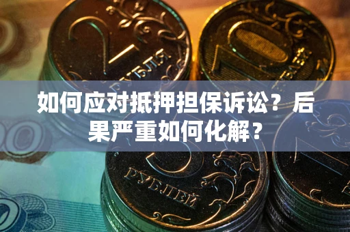 济南如何应对抵押担保诉讼？后果严重如何化解？
