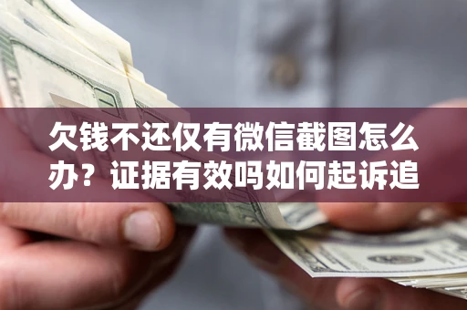 济南欠钱不还仅有微信截图怎么办？证据有效吗如何起诉追回欠款？