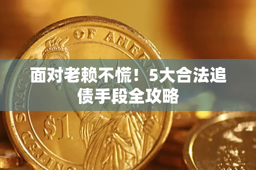 济南面对老赖不慌！5大合法追债手段全攻略