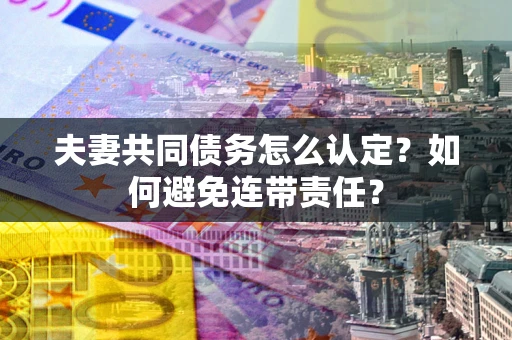 济南夫妻共同债务怎么认定？如何避免连带责任？