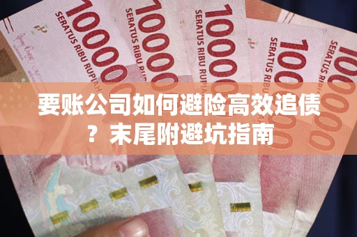 济南要账公司如何避险高效追债？末尾附避坑指南